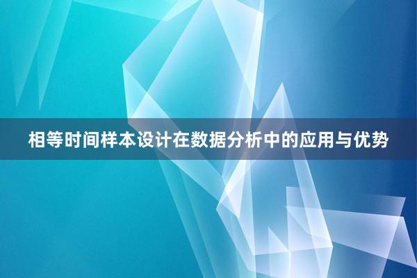 相等时间样本设计在数据分析中的应用与优势