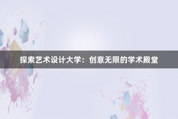 探索艺术设计大学：创意无限的学术殿堂