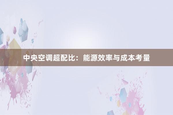 中央空调超配比：能源效率与成本考量